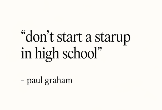 Paul Graham quote: don’t start a startup in high school